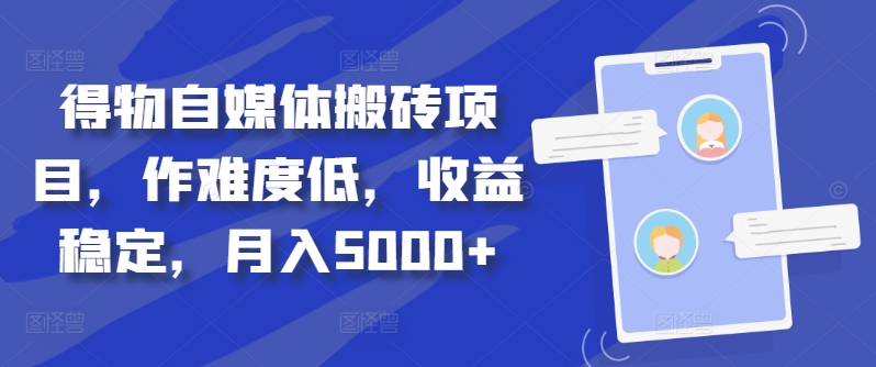 得物自媒体搬砖项目，作难度低，收益稳定，月入5000+【揭秘】-米壳知道—知识分享平台