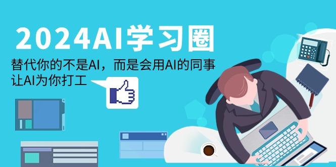 (9494期)2024-AI-学习圈：替代你的不是AI，而是会用AI的同事，让AI为你打工-米壳知道—知识分享平台