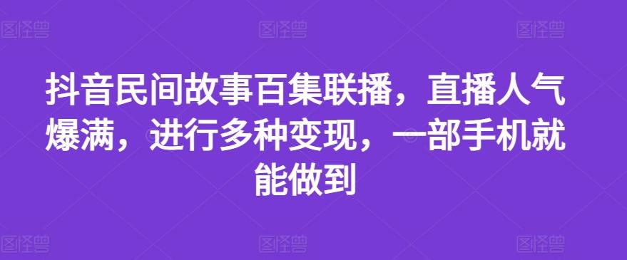 抖音民间故事百集联播，直播人气爆满，进行多种变现，一部手机就能做到【揭秘】-米壳知道—知识分享平台