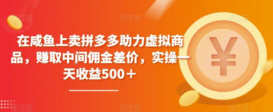 在咸鱼上卖拼多多助力虚拟商品，赚取中间佣金差价，实操一天收益500＋-米壳知道—知识分享平台