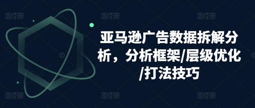 亚马逊广告数据拆解分析，分析框架/层级优化/打法技巧-米壳知道—知识分享平台