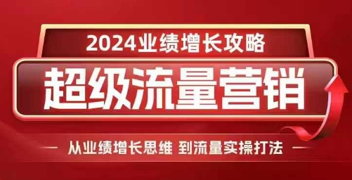 2024超级流量营销，2024业绩增长攻略，从业绩增长思维到流量实操打法-米壳知道—知识分享平台