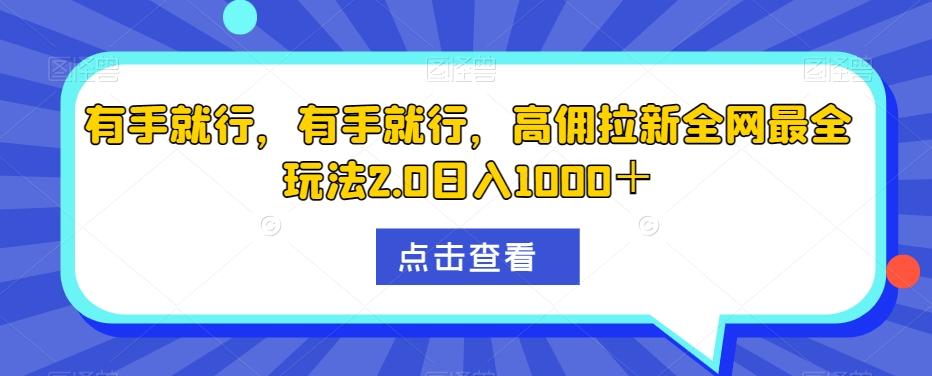 有手就行，有手就行，高佣拉新全网最全玩法2.0日入1000＋-米壳知道—知识分享平台