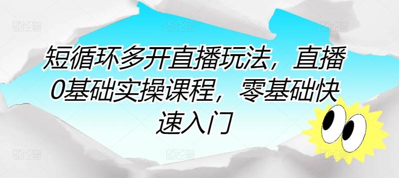 短循环多开直播玩法，直播0基础实操课程，零基础快速入门-米壳知道—知识分享平台