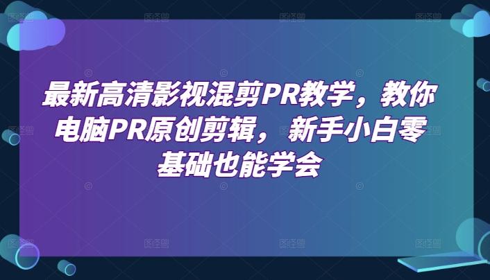 最新高清影视混剪PR教学，教你电脑PR原创剪辑， 新手小白零基础也能学会-米壳知道—知识分享平台