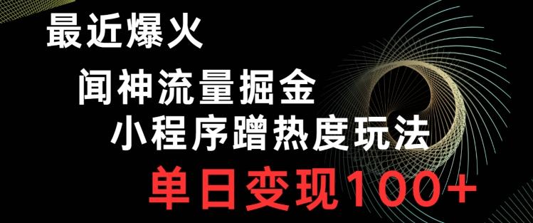 最近爆火闻神流量掘金，小程序蹭热度玩法，单日变现100+-米壳知道—知识分享平台