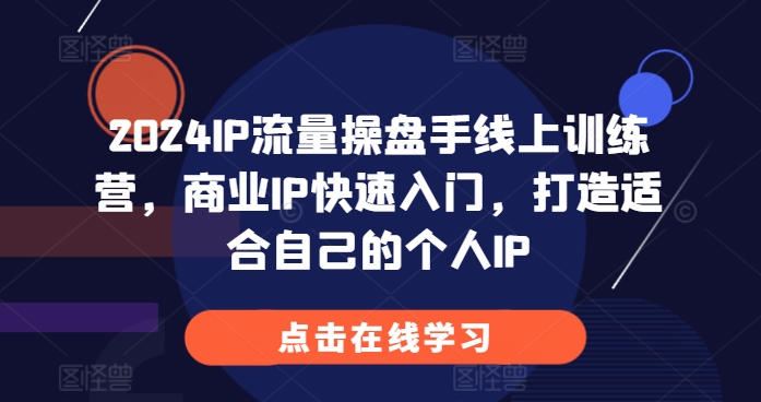 2024IP流量操盘手线上训练营，商业IP快速入门，打造适合自己的个人IP-米壳知道—知识分享平台