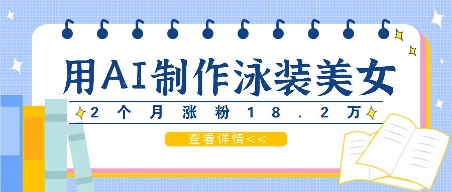 用AI生成泳装美女短视频，2个月涨粉18.2万，多种变现月收益万元-米壳知道—知识分享平台