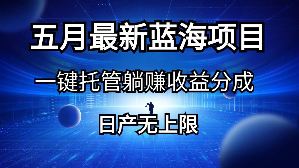 五月刚出最新蓝海项目一键托管 躺赚收益分成 日产无上限-米壳知道—知识分享平台