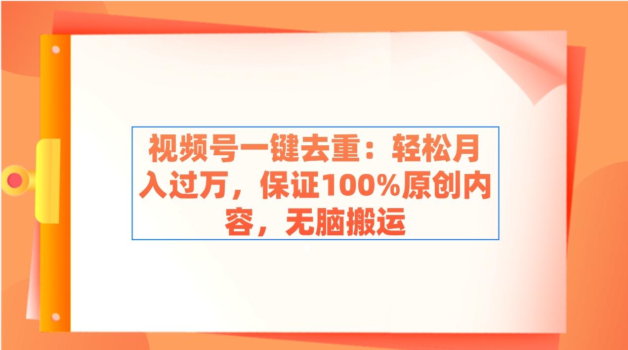 视频号一键去重：轻松月入过万，保证100%原创内容，无脑搬运-米壳知道—知识分享平台