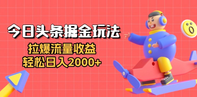 今日头条掘金玩法：拉爆流量收益，轻松日入2000+-米壳知道—知识分享平台