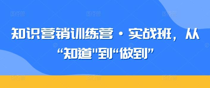 知识营销训练营·实战班，从“知道”到”做到“-米壳知道—知识分享平台