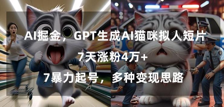 GPT生成AI猫咪拟人短片，7天涨粉4万+，暴力起号，多种变现思路【揭秘】-米壳知道—知识分享平台