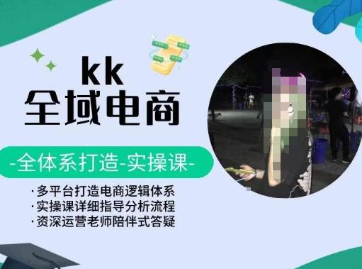 KK全域电商，全体系打造实操课，多平台打造电商逻辑体系-米壳知道—知识分享平台