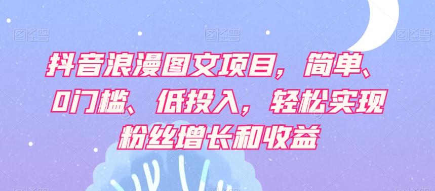 抖音浪漫图文项目，简单、0门槛、低投入，轻松实现粉丝增长和收益-米壳知道—知识分享平台