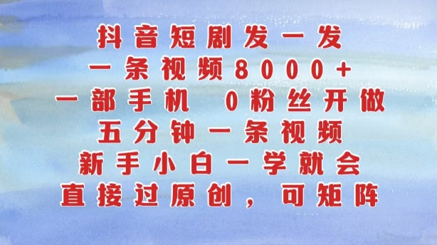 抖音短剧发一发，五分钟一条视频，新手小白一学就会，只要一部手机，0粉丝即可操作-米壳知道—知识分享平台