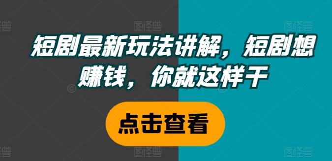 短剧最新玩法讲解，短剧想赚钱，你就这样干-米壳知道—知识分享平台