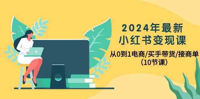 2024年最新小红书变现课，从0到1电商/买手带货/接商单(10节课)-米壳知道—知识分享平台