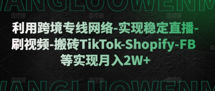 利用跨境专线网络-实现稳定直播-刷视频-搬砖TikTok-Shopify-FB等实现月入2W+【揭秘】-米壳知道—知识分享平台