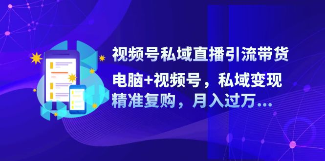 视频号私域直播引流带货：电脑+视频号，私域变现，精准复购，月入过万…-米壳知道—知识分享平台