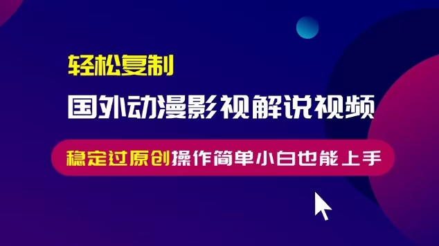 轻松复制国外动漫影视解说视频，无脑搬运稳定过原创，操作简单小白也能…-米壳知道—知识分享平台