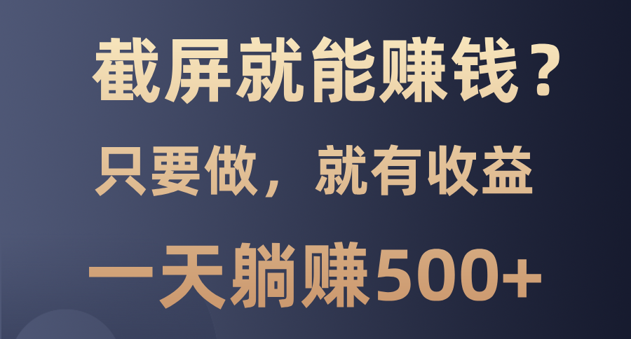 截屏就能赚钱？0门槛，只要做，100%有收益的一个项目，一天躺赚500+-米壳知道—知识分享平台