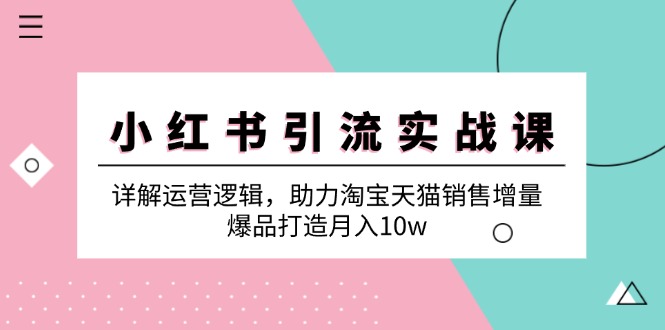 小红书引流实战课：详解运营逻辑，助力淘宝天猫销售增量，爆品打造月入10w-米壳知道—知识分享平台