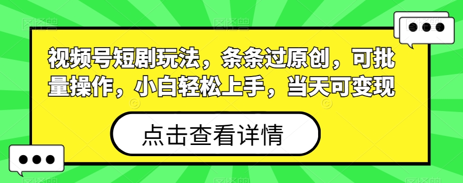 视频号短剧玩法，条条过原创，可批量操作，小白轻松上手，当天可变现-米壳知道—知识分享平台