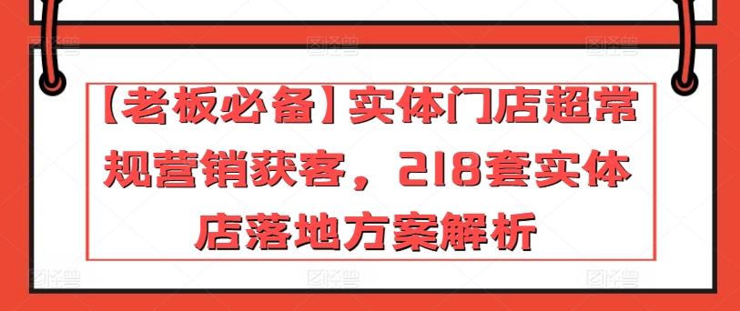 【老板必备】实体门店超常规营销获客，218套实体店落地方案解析-米壳知道—知识分享平台