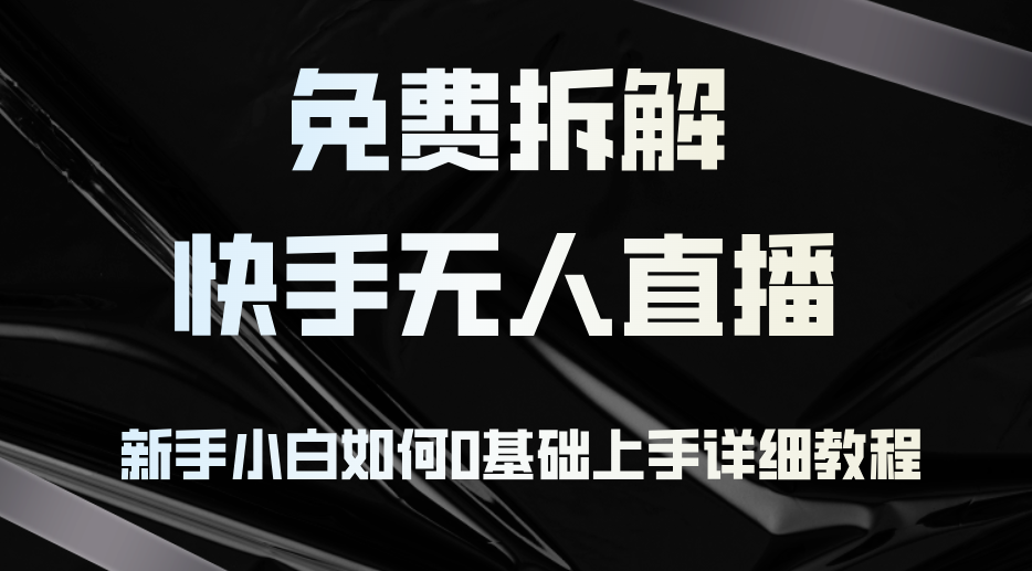 免费拆解：快手无人直播，新手小白如何0基础上手，详细教程-米壳知道—知识分享平台