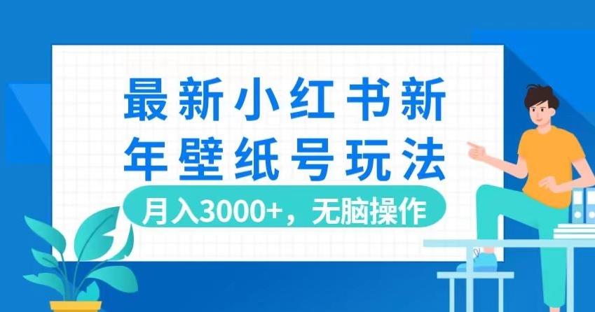 最新小红书新年壁纸号玩法，月入3000+，无脑操作-米壳知道—知识分享平台