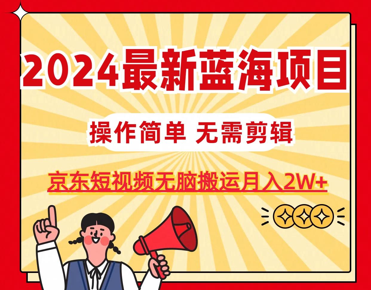 2024最新蓝海项目，无需剪辑，京东图文短视频无脑搬运月入2W+-米壳知道—知识分享平台