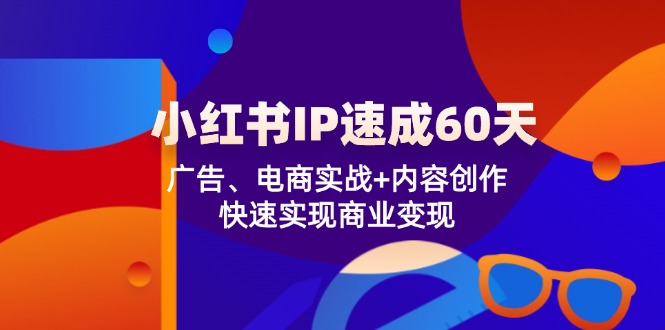 小红书 IP速成60天：广告、电商实战+内容创作，快速实现商业变现-米壳知道—知识分享平台