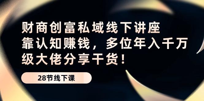 财商·创富私域线下讲座：靠认知赚钱，多位年入千万级大佬分享干货！-米壳知道—知识分享平台