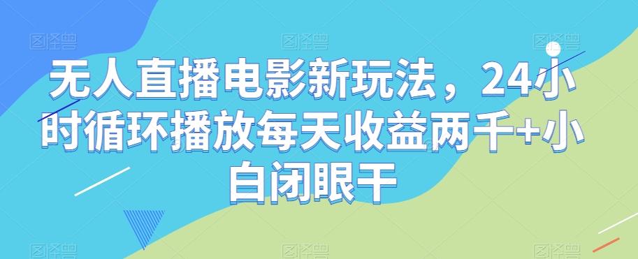 无人直播电影新玩法，24小时循环播放每天收益两千+小白闭眼干【揭秘】-米壳知道—知识分享平台