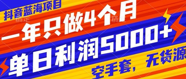 抖音蓝海项目，一年只做4个月，空手套，无货源，单日利润5000+-米壳知道—知识分享平台