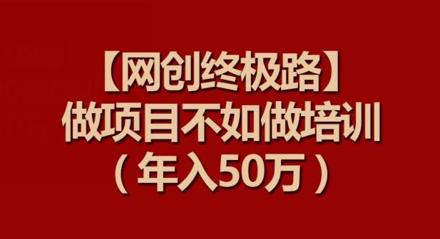 【网创终极路】做项目不如做项目培训，年入50万【揭秘】-米壳知道—知识分享平台