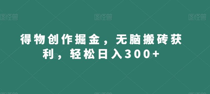 得物创作掘金，无脑搬砖获利，轻松日入300+【揭秘】-米壳知道—知识分享平台