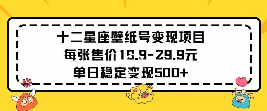 十二星座壁纸号变现项目每张售价19元单日稳定变现500+以上【揭秘】-米壳知道—知识分享平台