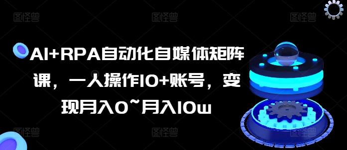 AI+RPA自动化自媒体矩阵课，一人操作10+账号，变现月入0~月入10w-米壳知道—知识分享平台