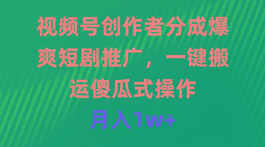 (9531期)视频号创作者分成，爆爽短剧推广，一键搬运，傻瓜式操作，月入1w+-米壳知道—知识分享平台