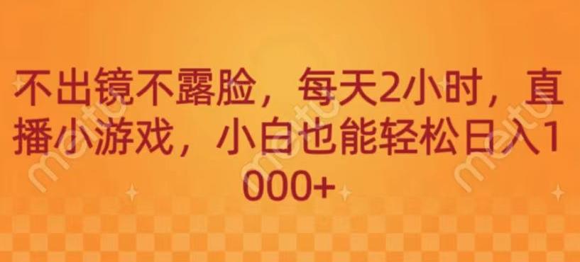 不出镜不露脸，每天2小时，直播小游戏，小白也能轻送日入1000+-米壳知道—知识分享平台