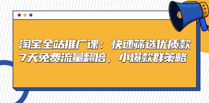 淘宝全站推广课：快速筛选优质款，7天免费流量翻倍，小爆款群策略-米壳知道—知识分享平台