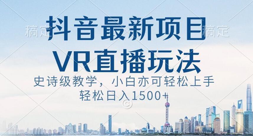 抖音最新VR直播玩法，史诗级教学，小白也可轻松上手轻松日入1500+【揭秘】-米壳知道—知识分享平台