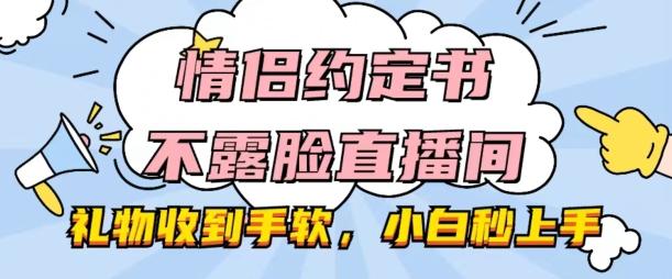 情侣约定书不露脸直播间，礼物收到手软，小白秒上手【揭秘】-米壳知道—知识分享平台