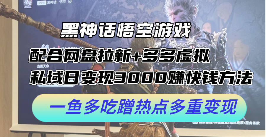 黑神话悟空游戏配合网盘拉新+多多虚拟+私域日变现3k+赚快钱方法，一鱼多吃蹭热点多重变现【揭秘】-米壳知道—知识分享平台