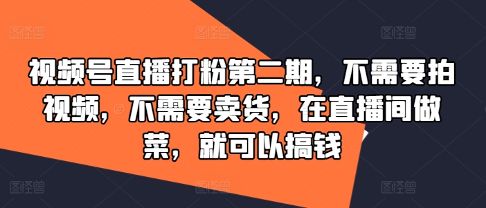 视频号直播打粉第二期，不需要拍视频，不需要卖货，在直播间做菜，就可以搞钱-米壳知道—知识分享平台