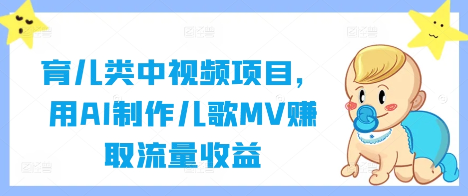 育儿类中视频项目，用AI制作儿歌MV赚取流量收益-米壳知道—知识分享平台