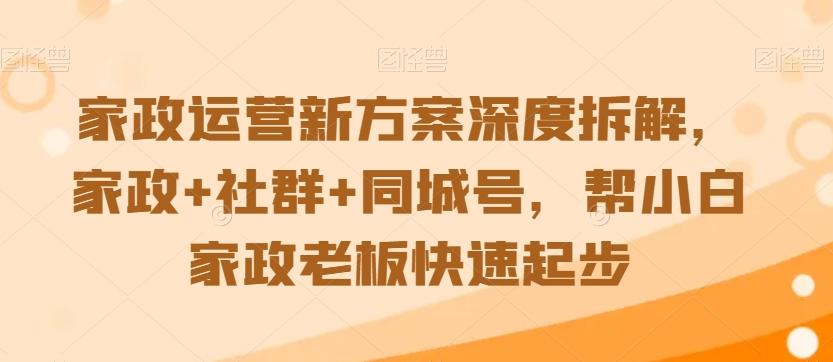 家政运营新方案深度拆解，家政+社群+同城号，帮小白家政老板快速起步-米壳知道—知识分享平台