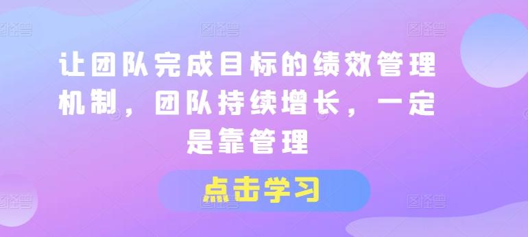 让团队完成目标的绩效管理机制，团队持续增长，一定是靠管理-米壳知道—知识分享平台